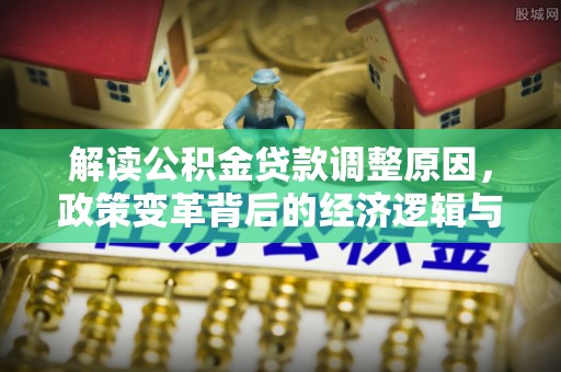 利辛解读公积金贷款调整原因，政策变革背后的经济逻辑与民生影响